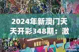 2024年新澳门天天开彩348期:激情四射的财富游戏