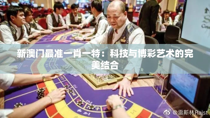 新澳门最准一肖一特:科技与博彩艺术的完美结合