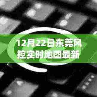东莞风控实时地图最新动态,深度剖析与观察报告(12月22日)