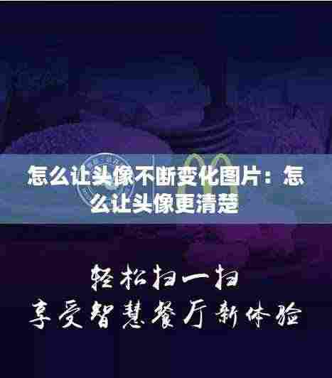 怎么让头像不断变化图片:怎么让头像更清楚