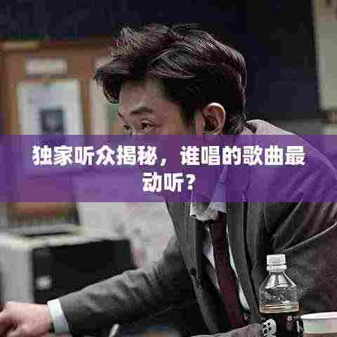独家听众揭秘，谁唱的歌曲最动听？
