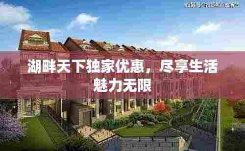湖畔天下独家优惠,尽享生活魅力无限