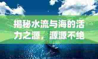 揭秘水流与海的活力之源,源源不绝的力量涌动