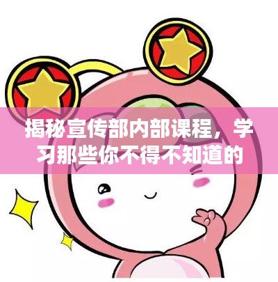 揭秘宣传部内部课程，学习那些你不得不知道的内容！