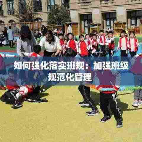 如何强化落实班规:加强班级规范化管理