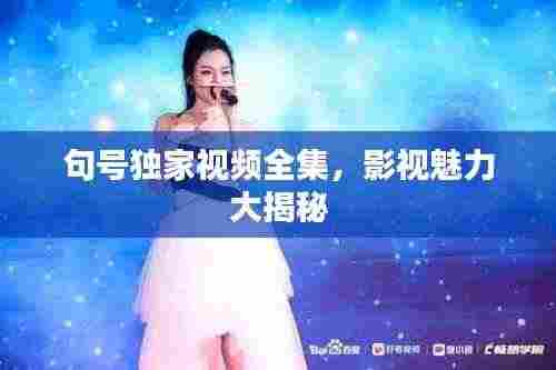 句号独家视频全集，影视魅力大揭秘