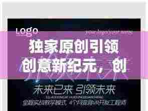 独家原创引领创意新纪元,创意风潮席卷而来