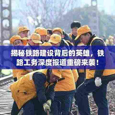 揭秘铁路建设背后的英雄，铁路工务深度报道重磅来袭！