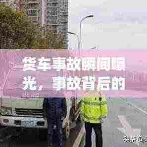 货车事故瞬间曝光,事故背后的原因与教训全解析