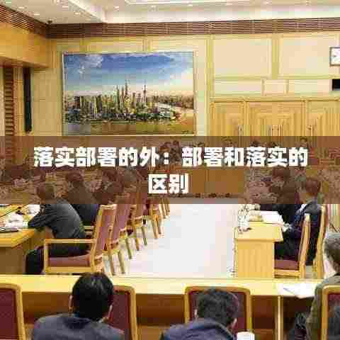 落实部署的外:部署和落实的区别