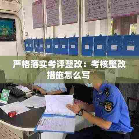 严格落实考评整改：考核整改措施怎么写 