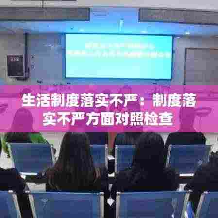 生活制度落实不严:制度落实不严方面对照检查