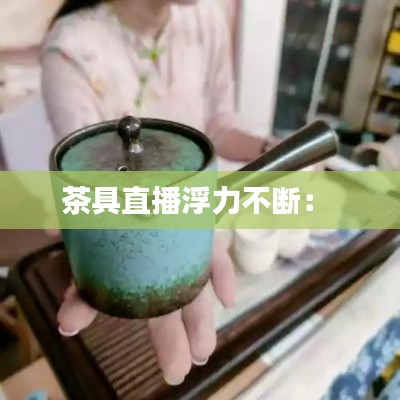 茶具直播浮力不断： 