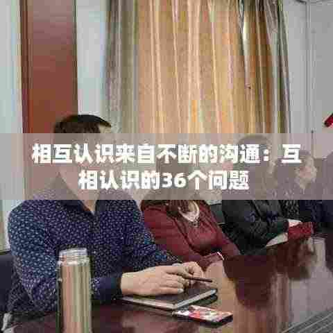 相互认识来自不断的沟通:互相认识的36个问题