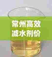 常州高效减水剂价格多少:江苏减水剂生产厂家