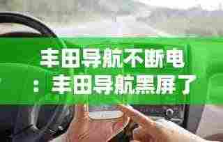 丰田导航不断电:丰田导航黑屏了是什么原因