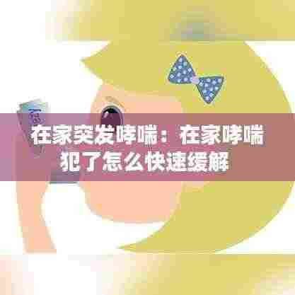 在家突发哮喘:在家哮喘犯了怎么快速缓解