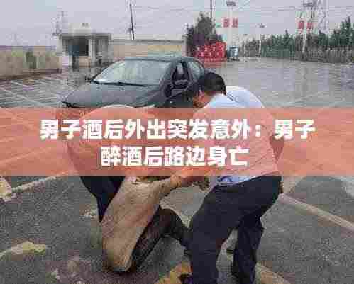 男子酒后外出突发意外：男子醉酒后路边身亡 
