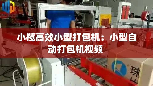 小榄高效小型打包机:小型自动打包机视频