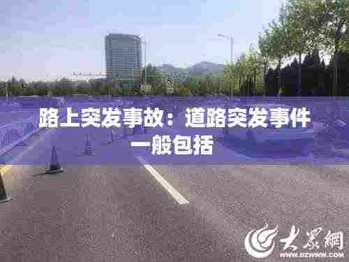 路上突发事故:道路突发事件一般包括