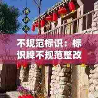 不规范标识:标识牌不规范整改要求