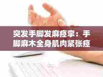 突发手脚发麻痉挛:手脚麻木全身肌肉紧张痉挛感