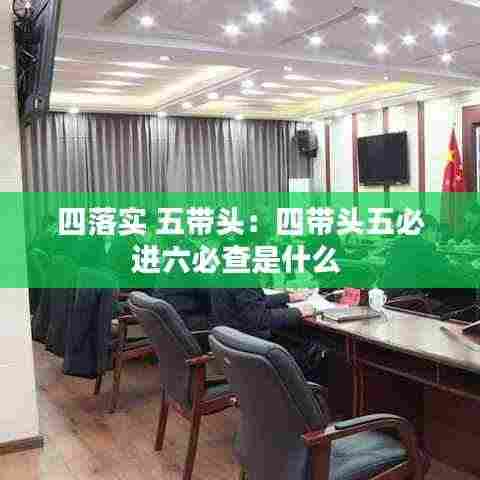 四落实 五带头：四带头五必进六必查是什么 