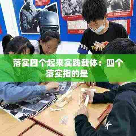 落实四个起来实践载体:四个落实指的是