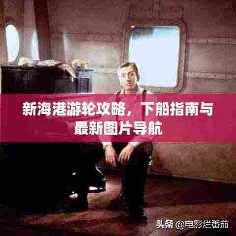 新海港游轮攻略，下船指南与最新图片导航