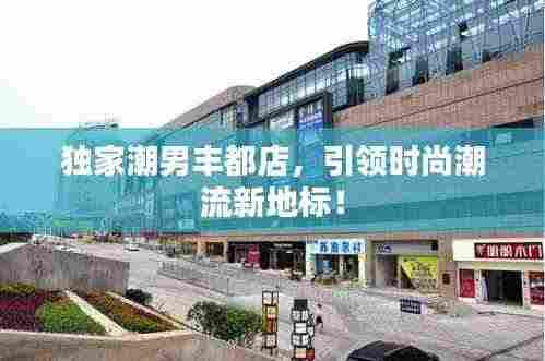 独家潮男丰都店,引领时尚潮流新地标!