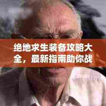 绝地求生装备攻略大全，最新指南助你战力飙升！