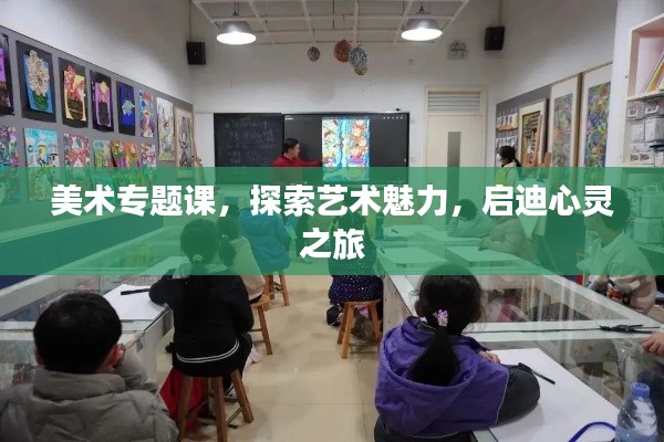 美术专题课，探索艺术魅力，启迪心灵之旅