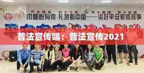 普法宣传唱：普法宣传2021 