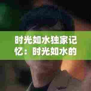 时光如水独家记忆:时光如水的歌叫什么歌曲