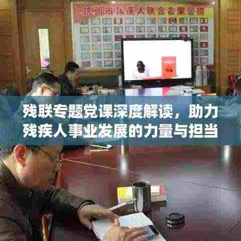 残联专题党课深度解读,助力残疾人事业发展的力量与担当