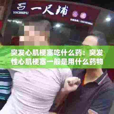 突发心肌梗塞吃什么药：突发性心肌梗塞一般是用什么药物 