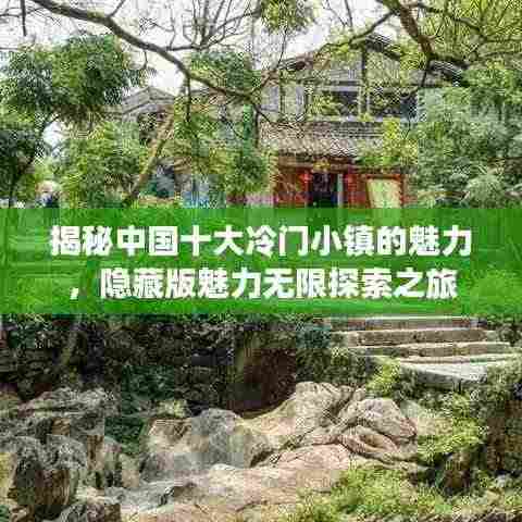 揭秘中国十大冷门小镇的魅力,隐藏版魅力无限探索之旅