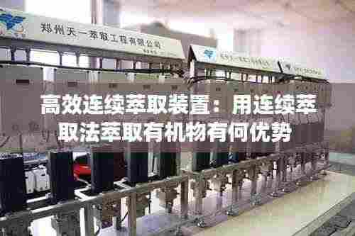 高效连续萃取装置:用连续萃取法萃取有机物有何优势