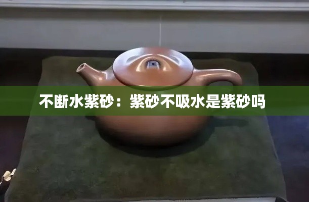 不断水紫砂:紫砂不吸水是紫砂吗