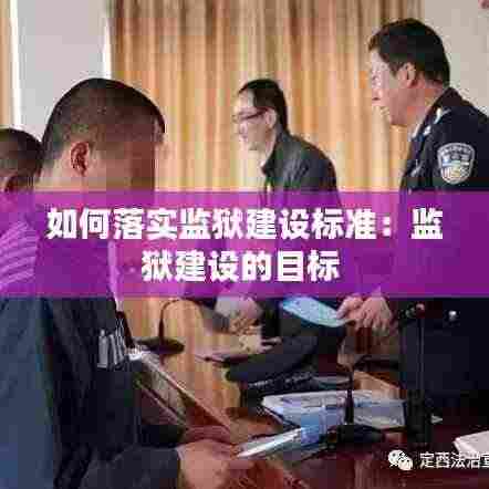 如何落实监狱建设标准:监狱建设的目标