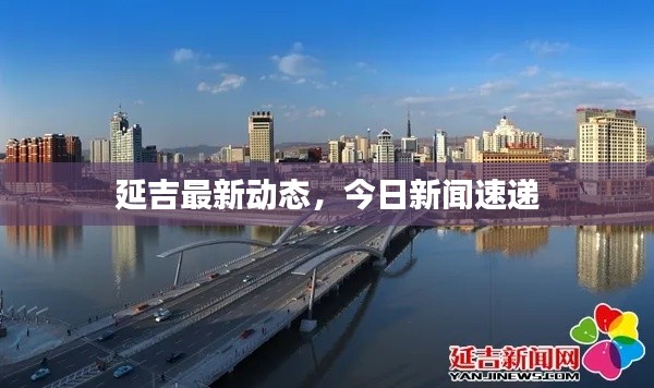 延吉最新动态,今日新闻速递