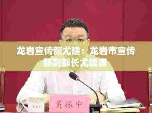 龙岩宣传部尤建:龙岩市宣传部副部长尤建源