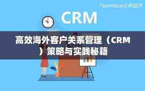 高效海外客户关系管理(CRM)策略与实践秘籍