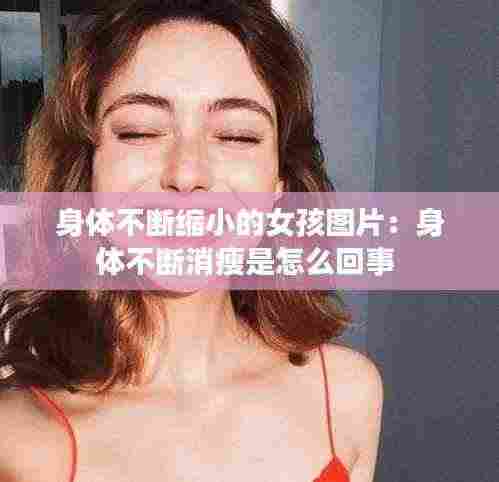 身体不断缩小的女孩图片：身体不断消瘦是怎么回事 