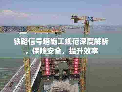 铁路信号塔施工规范深度解析,保障安全,提升效率