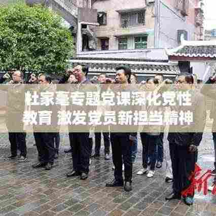 杜家毫专题党课深化党性教育 激发党员新担当精神