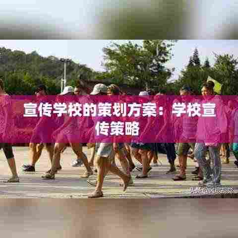宣传学校的策划方案:学校宣传策略