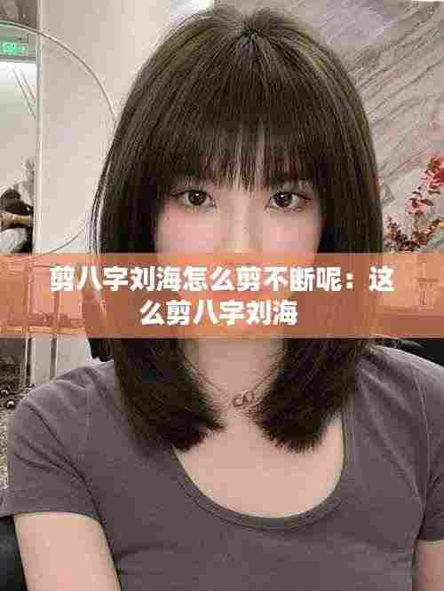 剪八字刘海怎么剪不断呢：这么剪八字刘海 