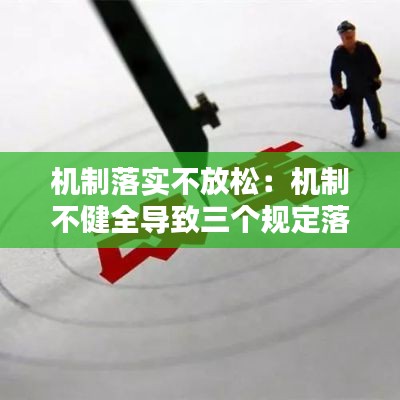 机制落实不放松：机制不健全导致三个规定落实不到位 