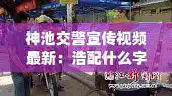 神池交警宣传视频最新：浩配什么字好听的名字 